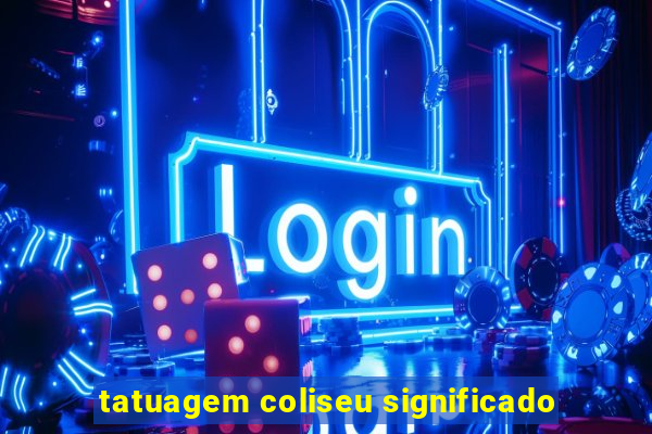 tatuagem coliseu significado